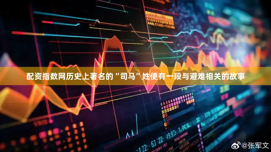 配资指数网历史上著名的“司马”姓便有一段与避难相关的故事
