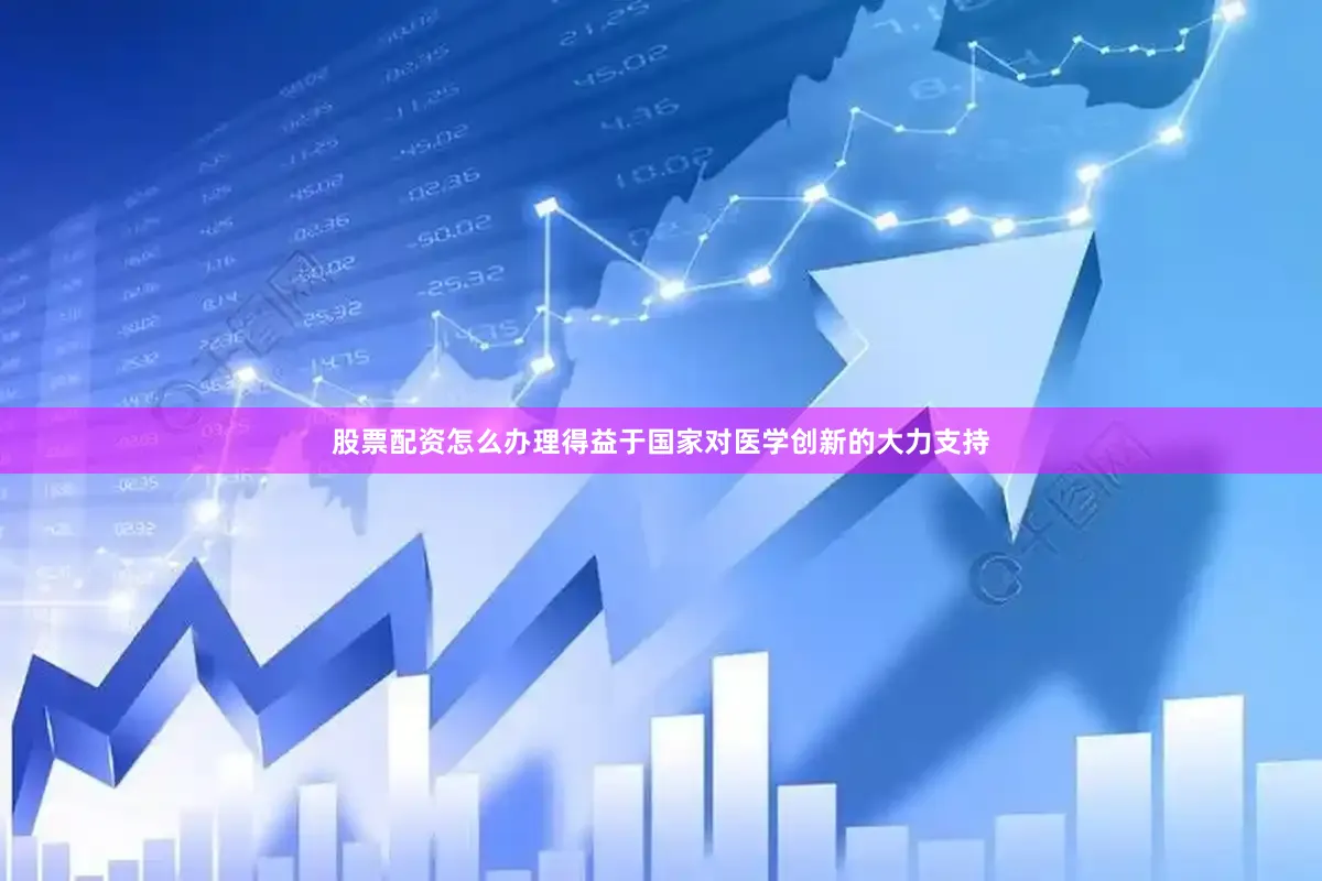 股票配资怎么办理得益于国家对医学创新的大力支持