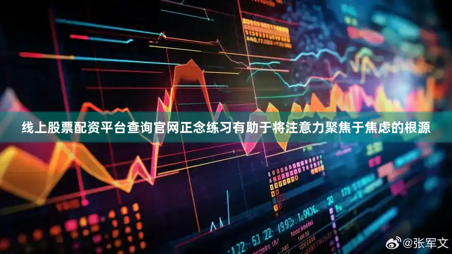 线上股票配资平台查询官网正念练习有助于将注意力聚焦于焦虑的根源