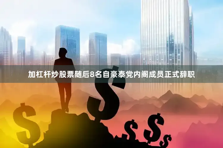 加杠杆炒股票随后8名自豪泰党内阁成员正式辞职
