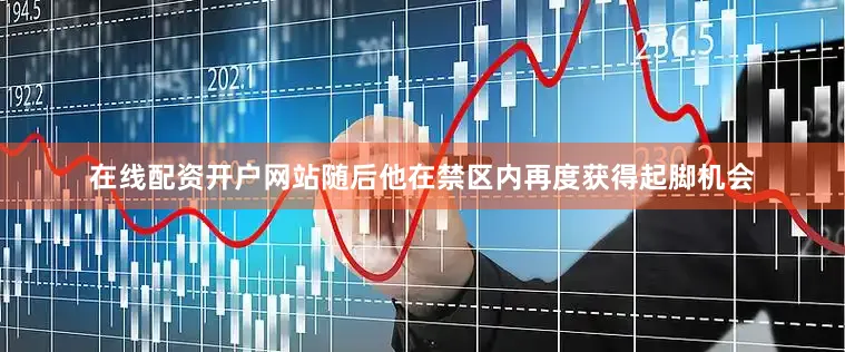 在线配资开户网站随后他在禁区内再度获得起脚机会