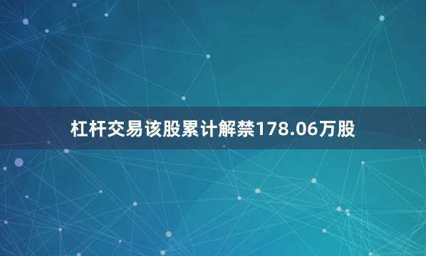 杠杆交易该股累计解禁178.06万股