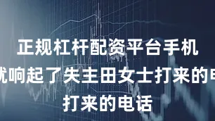 正规杠杆配资平台手机里就响起了失主田女士打来的电话