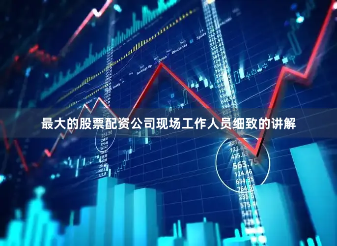最大的股票配资公司现场工作人员细致的讲解