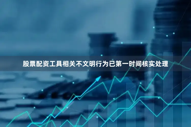 股票配资工具相关不文明行为已第一时间核实处理