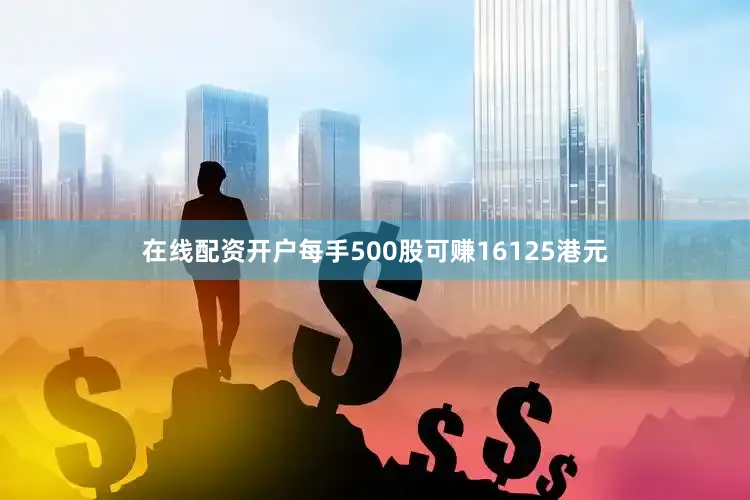在线配资开户每手500股可赚16125港元