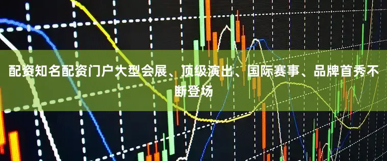 配资知名配资门户大型会展、顶级演出、国际赛事、品牌首秀不断登场