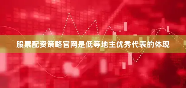 股票配资策略官网是低等地主优秀代表的体现